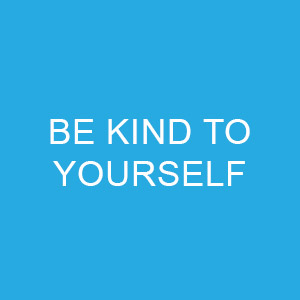 Be Kind to Yourself