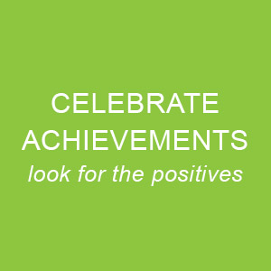 Celebrate Achievements - look for the positives